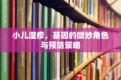 小儿湿疹，基因的微妙角色与预防策略
