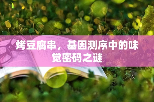 烤豆腐串，基因测序中的味觉密码之谜