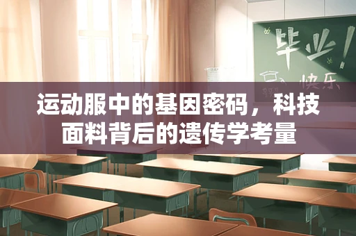 运动服中的基因密码，科技面料背后的遗传学考量