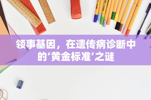 领事基因，在遗传病诊断中的‘黄金标准’之谜