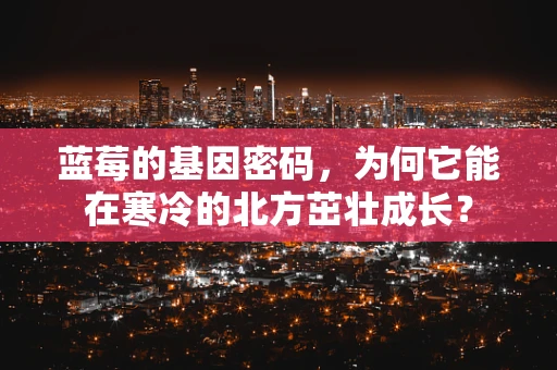 蓝莓的基因密码，为何它能在寒冷的北方茁壮成长？