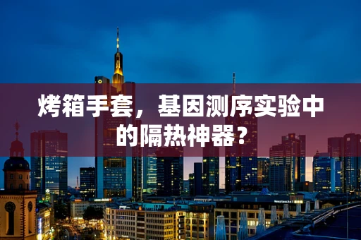 烤箱手套，基因测序实验中的隔热神器？