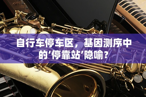 自行车停车区，基因测序中的‘停靠站’隐喻？