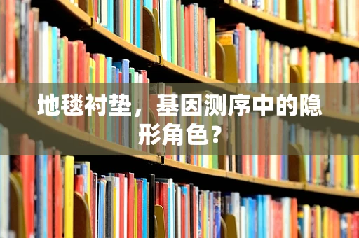 地毯衬垫，基因测序中的隐形角色？