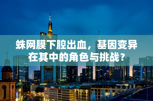 蛛网膜下腔出血，基因变异在其中的角色与挑战？