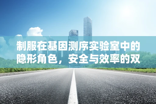制服在基因测序实验室中的隐形角色，安全与效率的双重保障