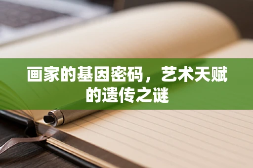 画家的基因密码，艺术天赋的遗传之谜