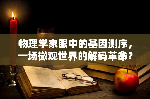 物理学家眼中的基因测序，一场微观世界的解码革命？