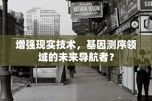 增强现实技术，基因测序领域的未来导航者？