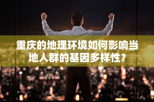 重庆的地理环境如何影响当地人群的基因多样性？