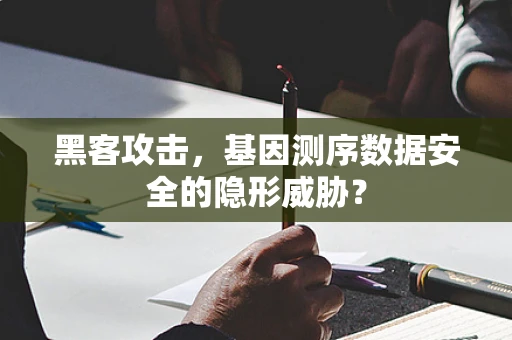 黑客攻击，基因测序数据安全的隐形威胁？