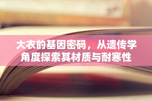 大衣的基因密码，从遗传学角度探索其材质与耐寒性