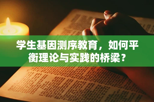 学生基因测序教育，如何平衡理论与实践的桥梁？