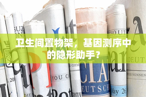卫生间置物架，基因测序中的隐形助手？