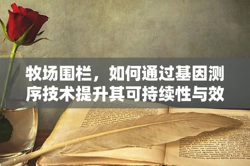 牧场围栏，如何通过基因测序技术提升其可持续性与效率？