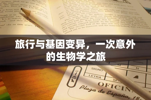 旅行与基因变异，一次意外的生物学之旅