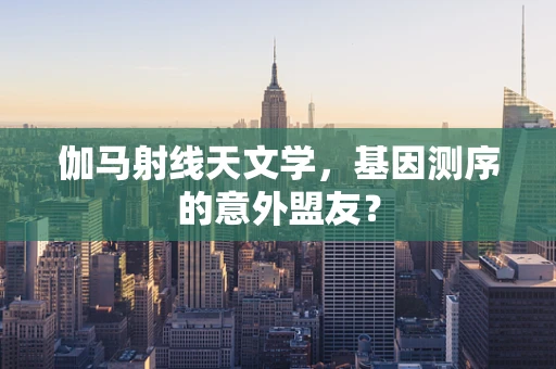 伽马射线天文学，基因测序的意外盟友？