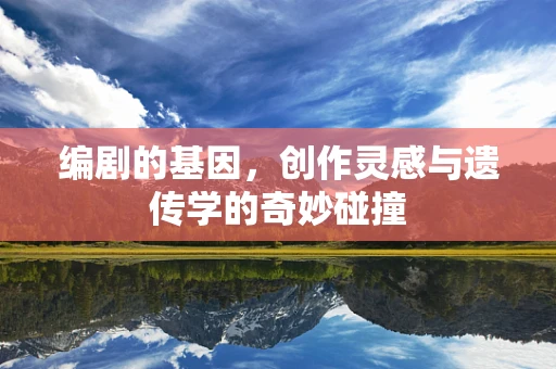 编剧的基因，创作灵感与遗传学的奇妙碰撞