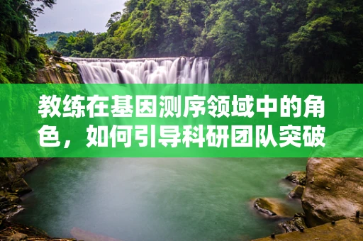教练在基因测序领域中的角色，如何引导科研团队突破技术瓶颈？