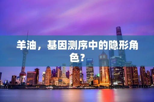 羊油，基因测序中的隐形角色？
