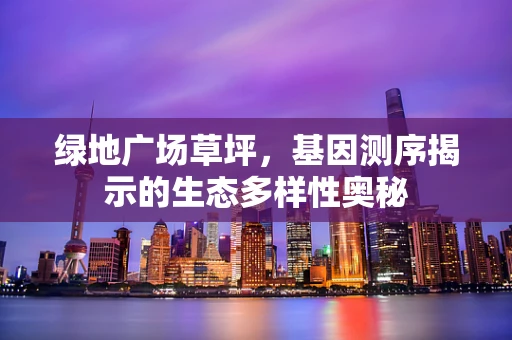 绿地广场草坪，基因测序揭示的生态多样性奥秘