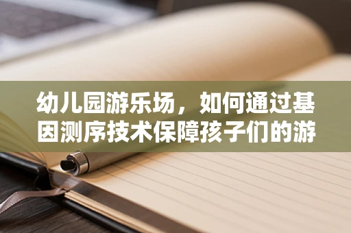 幼儿园游乐场，如何通过基因测序技术保障孩子们的游乐安全？