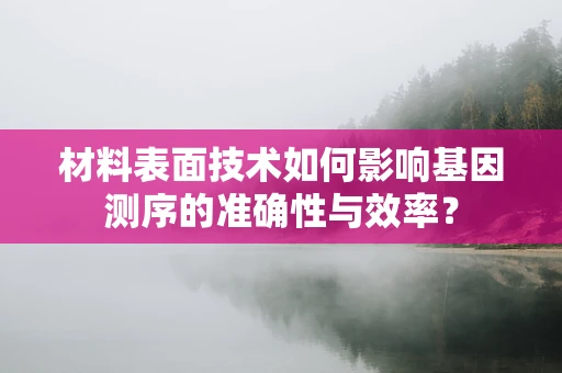 材料表面技术如何影响基因测序的准确性与效率？