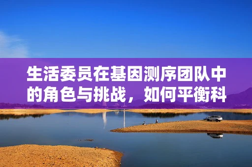 生活委员在基因测序团队中的角色与挑战，如何平衡科研与日常管理？