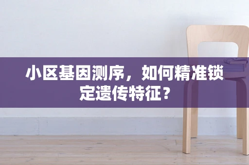 小区基因测序，如何精准锁定遗传特征？