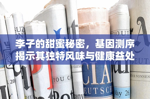 李子的甜蜜秘密，基因测序揭示其独特风味与健康益处的科学探索