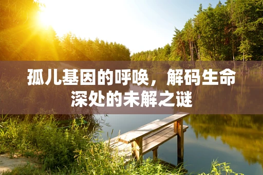 孤儿基因的呼唤，解码生命深处的未解之谜