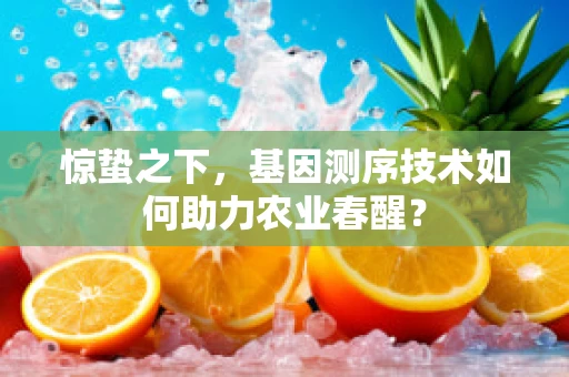 惊蛰之下，基因测序技术如何助力农业春醒？