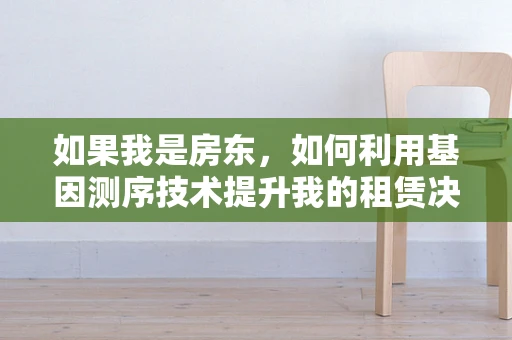 如果我是房东，如何利用基因测序技术提升我的租赁决策？