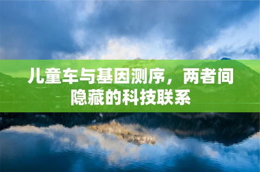 儿童车与基因测序，两者间隐藏的科技联系