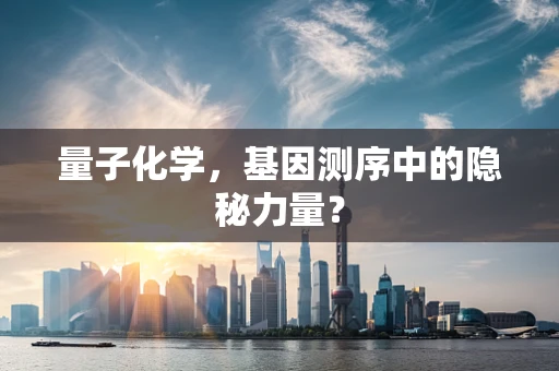 量子化学，基因测序中的隐秘力量？