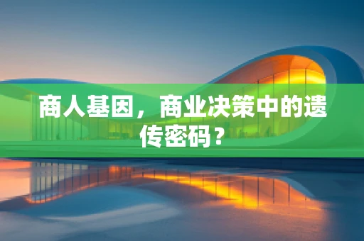 商人基因，商业决策中的遗传密码？