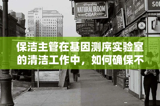 保洁主管在基因测序实验室的清洁工作中，如何确保不干扰实验结果？