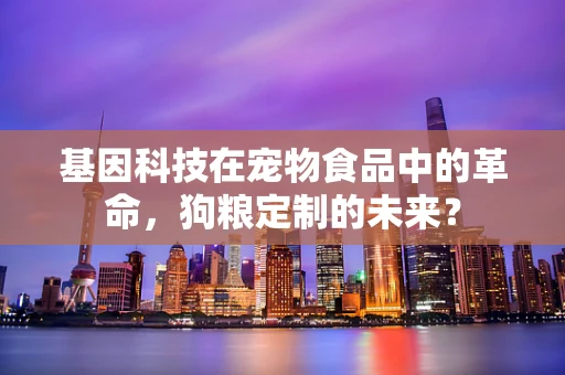 基因科技在宠物食品中的革命，狗粮定制的未来？