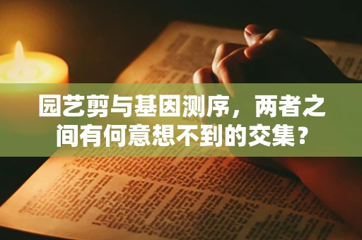 园艺剪与基因测序，两者之间有何意想不到的交集？