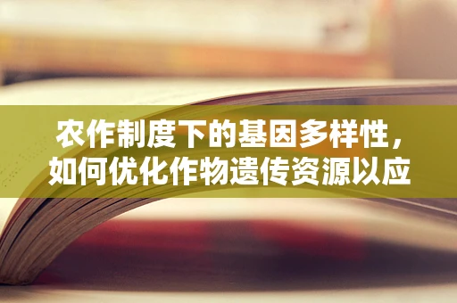 农作制度下的基因多样性，如何优化作物遗传资源以应对环境挑战？