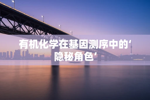 有机化学在基因测序中的‘隐秘角色’