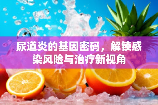 尿道炎的基因密码，解锁感染风险与治疗新视角