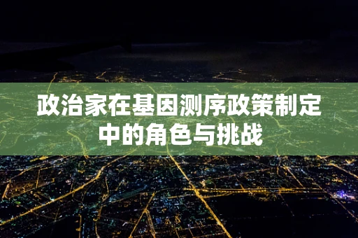 政治家在基因测序政策制定中的角色与挑战