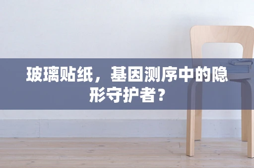 玻璃贴纸，基因测序中的隐形守护者？