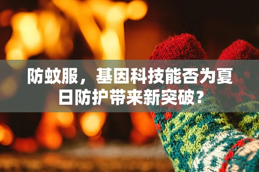 防蚊服，基因科技能否为夏日防护带来新突破？
