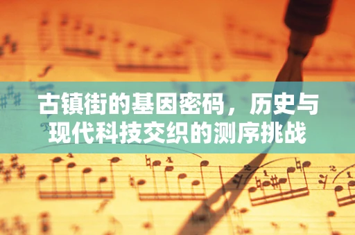 古镇街的基因密码，历史与现代科技交织的测序挑战