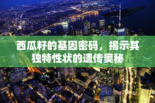 西瓜籽的基因密码，揭示其独特性状的遗传奥秘