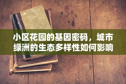 小区花园的基因密码，城市绿洲的生态多样性如何影响居民健康？