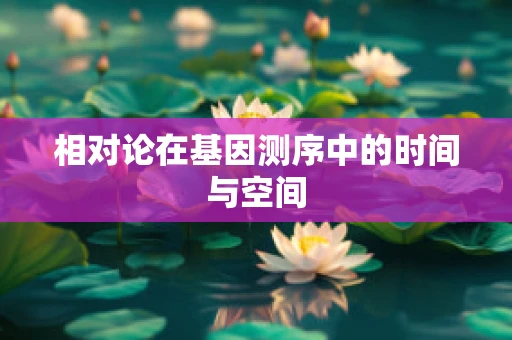 相对论在基因测序中的时间与空间