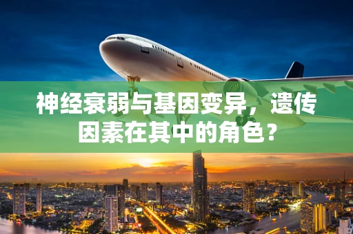 神经衰弱与基因变异，遗传因素在其中的角色？